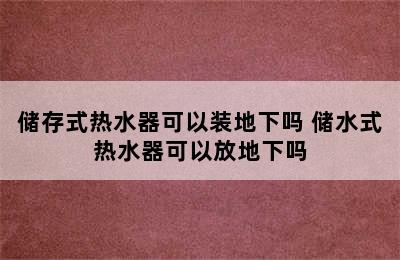 储存式热水器可以装地下吗 储水式热水器可以放地下吗